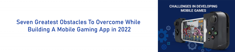 Seven Greatest Obstacles To Overcome While Building A Mobile Gaming App in 2022
